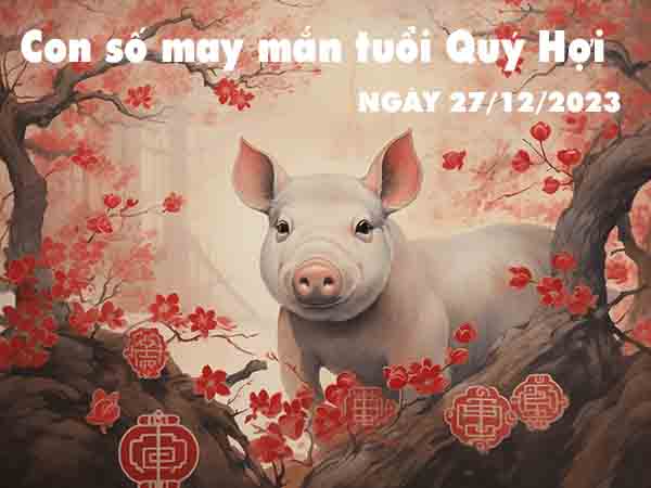 chốt số con số may mắn tuổi Quý Hợi ngày 27/12/2023